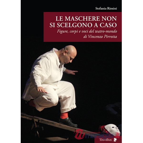 Maschere non si scelgono a caso. Figure, corpi e voci del teatro-mondo di Vincenzo Pirrotta (Le)