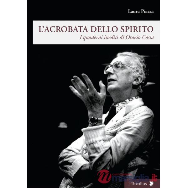 Acrobata dello spirito. I quaderni inediti di Orazio Costa (L')