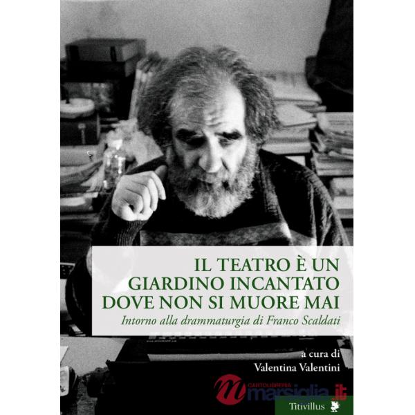 Teatro è un giardino incantato dove non si muore mai. Intorno alla drammaturgia di Franco Scaldati (Il)
