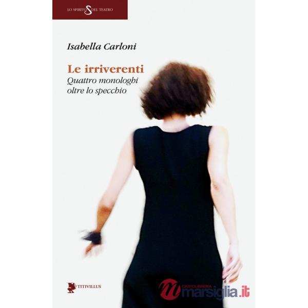 Irriverenti. Quattro monologhi oltre lo specchio (Le)