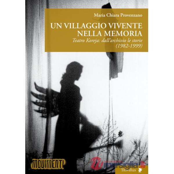 Villaggio vivente nella memoria. Teatro Koreja: dall'archivio le storie (1982-1999) (Un)