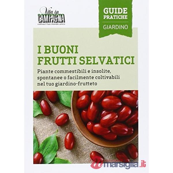 Buoni frutti selvatici. Piante commestibili e insolite, spontanee o facilmente coltivabili nel tuo giardino-frutteto (I)