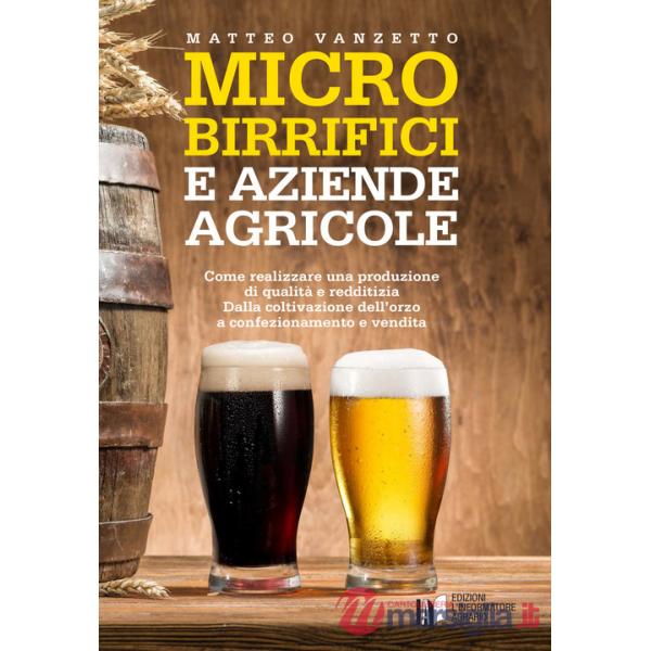 Microbirrifici e aziende agricole. Come realizzare una produzione di qualità e redditizia. Dalla coltivazione dell'orzo a confez