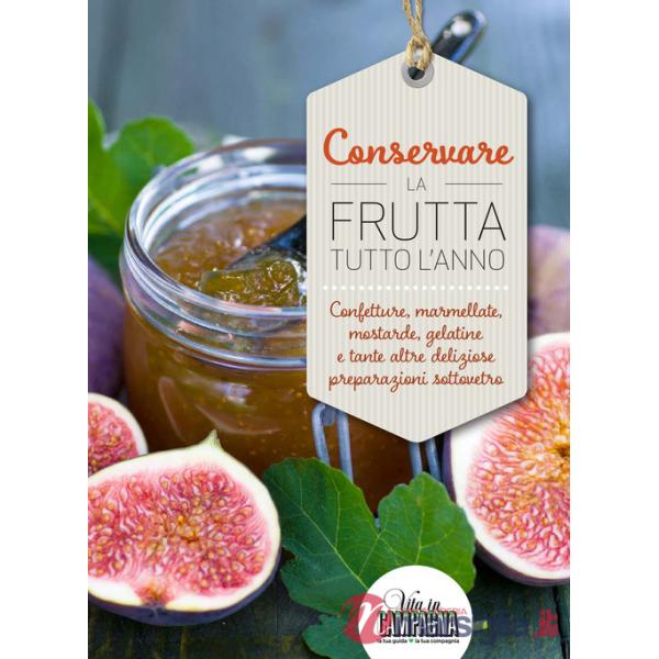 Conservare la frutta tutto l'anno. Confetture, marmellate, mostarde, gelatine e tante altre preparazioni sottovetro