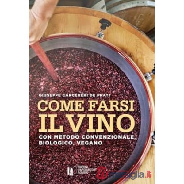 Come farsi il vino. Con metodo convenzionale, biologico, vegano