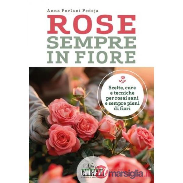 Rose sempre in fiore. Scelte, cure e tecniche per rosai sani e sempre pieni di fiori