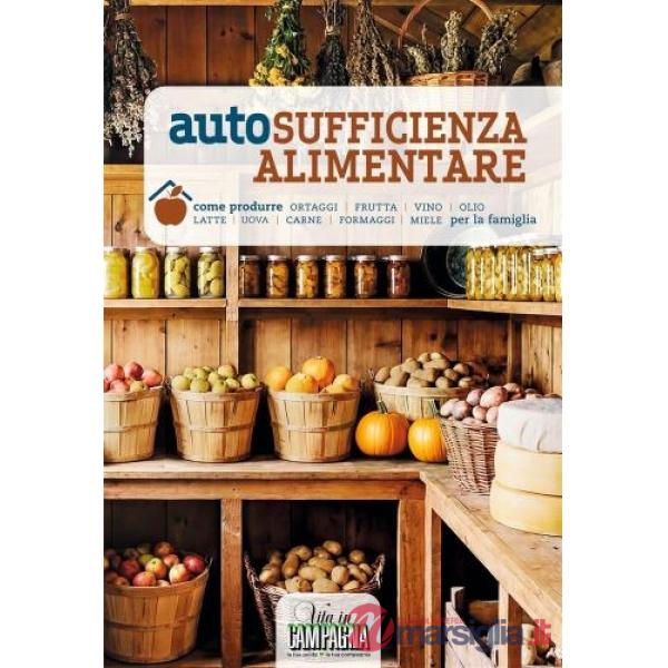 Autosufficienza alimentare. Come produrre ortaggi, frutta, vino, olio, latte, uova, carne, formaggi, miele per la famiglia