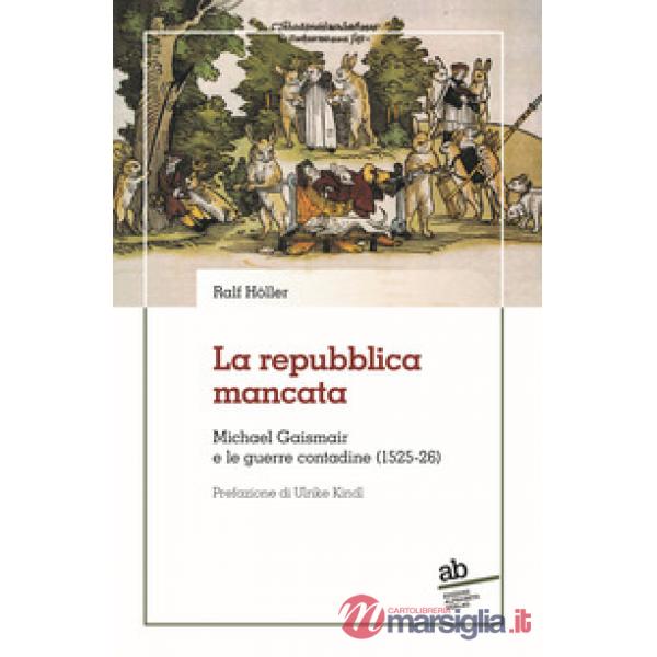 Repubblica mancata. Michael Gaismair e le guerre contadine (1525-26) (La)