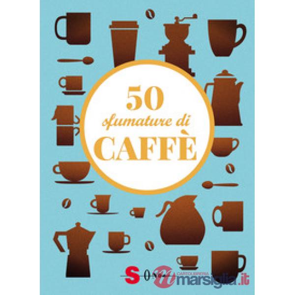 50 sfumature di caffè. Segreti, curiosità e ricette sulla bevanda più amata al mondo
