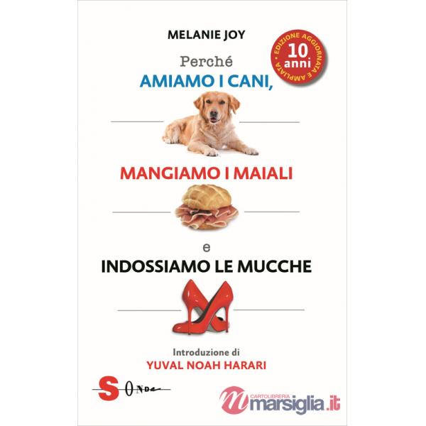 Perché amiamo i cani, mangiamo i maiali e indossiamo le mucche. Ediz. ampliata