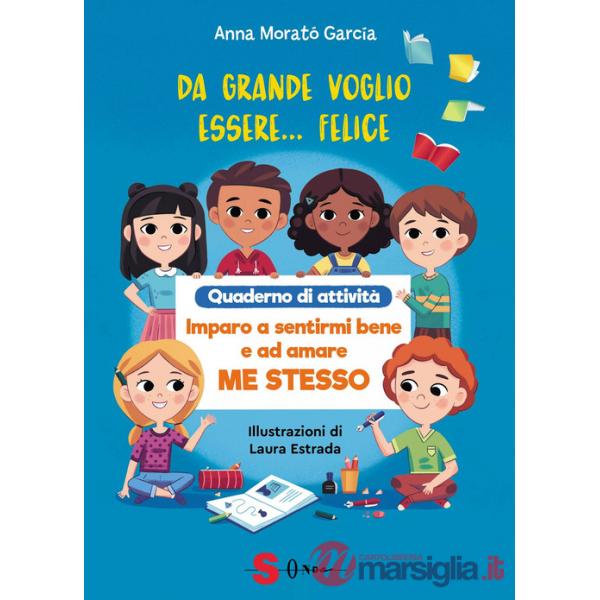 Da grande voglio essere felice. Quaderno di attività. Imparo a sentirmi bene e ad amare me stesso. Ediz. a colori