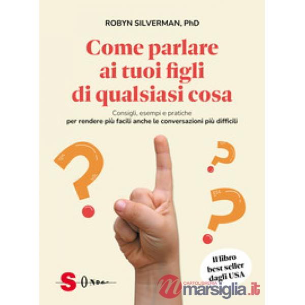 Come parlare ai tuoi figli di qualsiasi cosa. Consigli, esempi e pratiche per rendere più facili anche le conversazioni più diff
