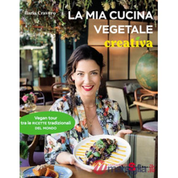 Mia cucina vegetale creativa. Vegan tour tra le ricette tradizionali del mondo (La)