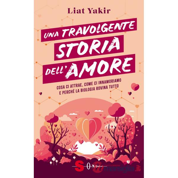 Travolgente storia dell'amore. Cosa ci attrae, come ci innamoriamo e perché la biologia rovina tutto (Una)