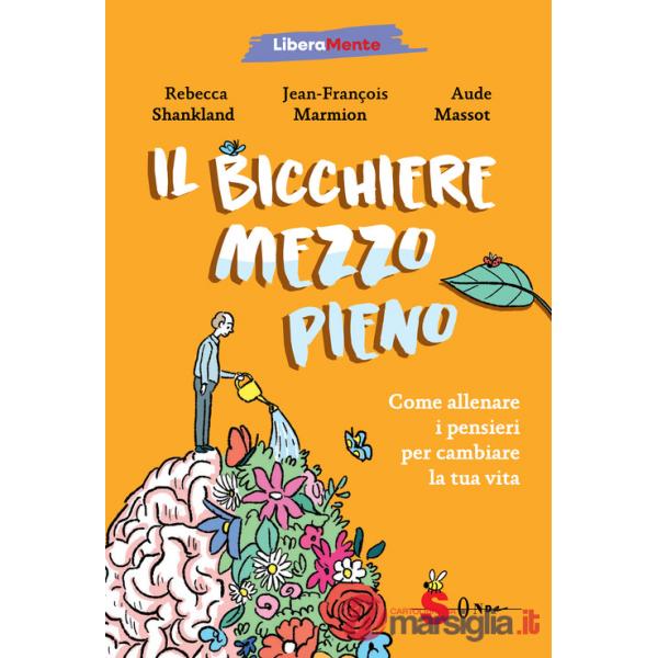 Bicchiere mezzo pieno. Come allenare i pensieri per cambiare la tua vita (Il)