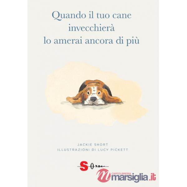 Quando il tuo cane invecchierà lo amerai ancora di più. Ediz. illustrata