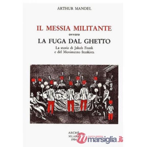 Messia militante ovvero la fuga dal ghetto. La storia di Jakob Frank e del movimento frankista (Il)