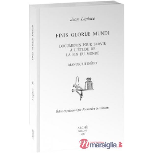 Finis Gloriæ Mundi. Documents pour servir à l'étude de la fin du monde. Manuscrit inédit. Édité et présenté par Alexandre de Dán
