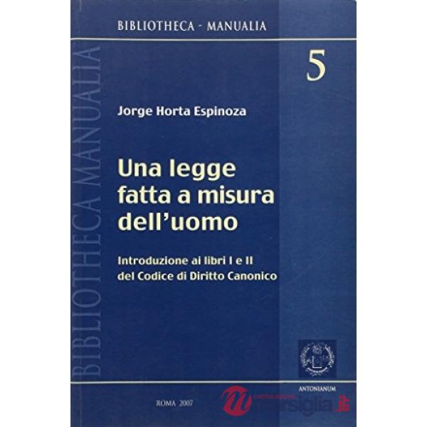 Legge fatta a misura dell'uomo. Introduzione ai libri I e II del codice di diritto canonico (Una)