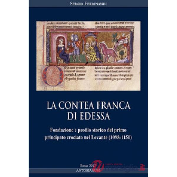 Contea Franca di Edessa. Fondazione e profilo storico del primo principato crociato nel Levante (1098-1150) (La)
