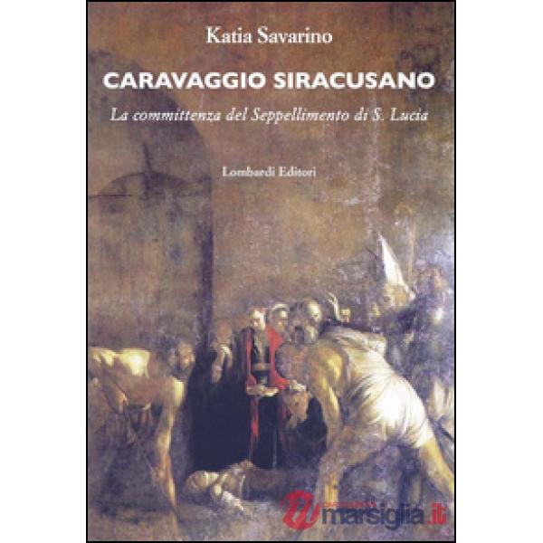 Caravaggio siracusano. La committenza del Seppellimento di S. Lucia. Ediz. illus