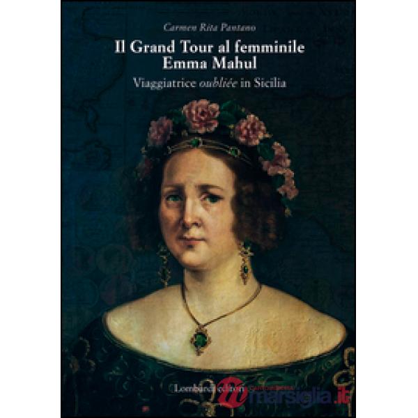 Grand Tour al femminile. Emma Mahul. Viaggiatrice oubliée in Sicilia (Il)