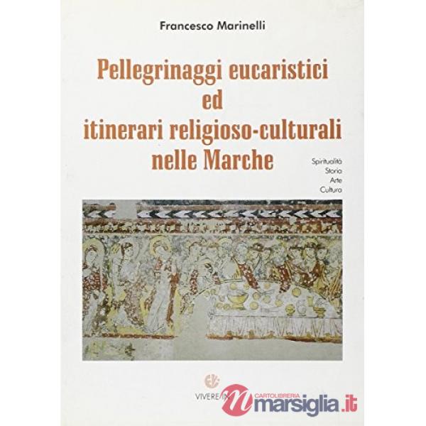 Pellegrinaggi eucaristici ed itinerari religioso-culturali nelle Marche. Spiritualità, storia, arte, cultura