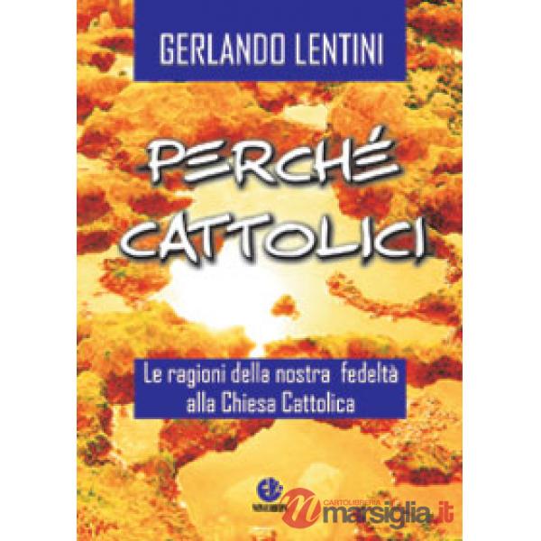 Perché cattolici. Le ragioni della nostra fedeltà alla Chiesa cattolica
