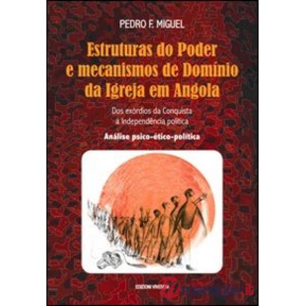 Estruturas do Poder e mecanismos de Domínio da Igreja em Angola. Dos exórdios da Conquista à Independência política. Análise psi