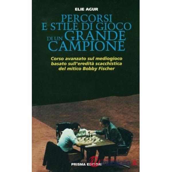 Percorsi e stile di gioco di un grande campione. Corso avanzato sul mediogioco basato sull'eredità scacchistica del mitico Bobby