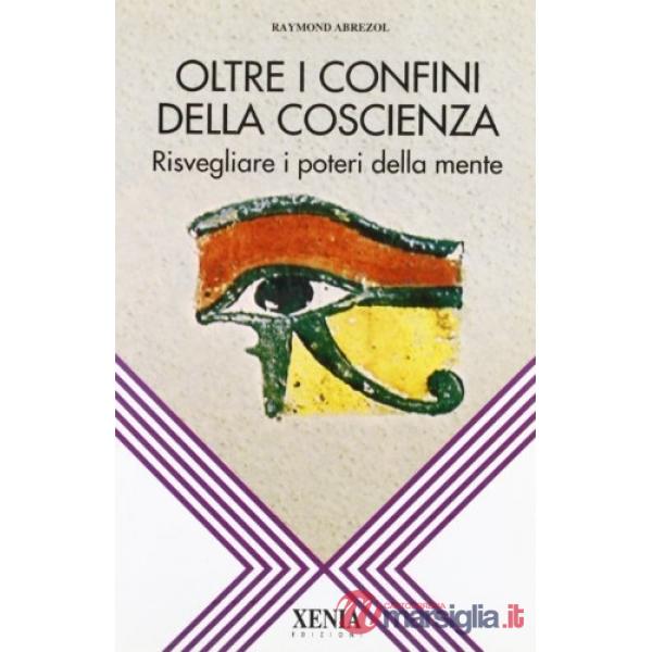 Oltre i confini della coscienza. Risvegliare i poteri della mente
