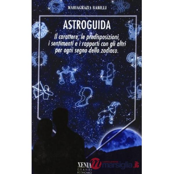 Astroguida. Il carattere, le predisposizioni, i sentimenti, i rapporti con gli a