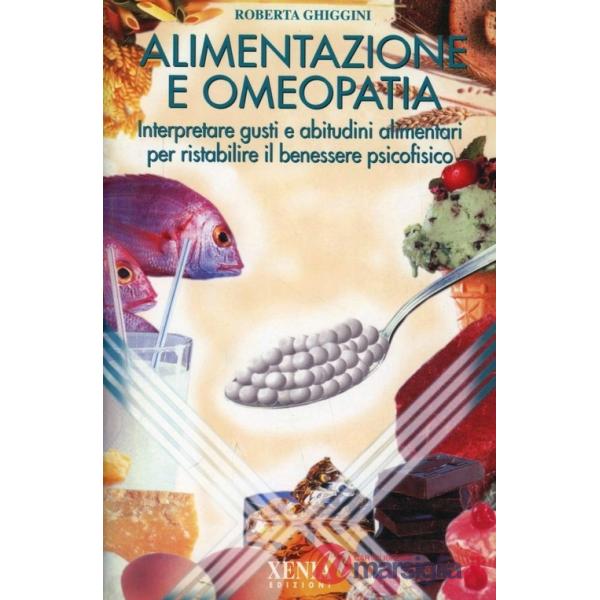 Alimentazione e omeopatia. Interpretare gusti e abitudini alimentari per ristabilire il benessere psicofisico