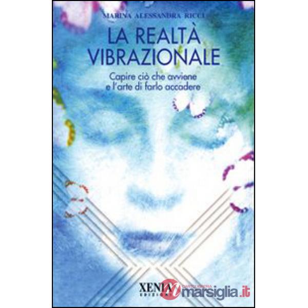 Realtà vibrazionale. Capire quello che avviene e l'arte di farlo accadere (La)