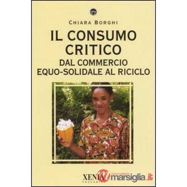 Consumo critico. Dal commercio equo-solidale al riciclo (Il)