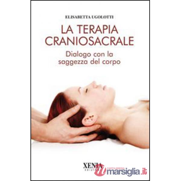 Terapia craniosacrale. Dialogo con la saggezza del corpo. Ediz. illustrata (La)