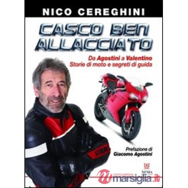 Casco ben allacciato. Da Agostini a Valentino. Storie di moto e segreti di guida