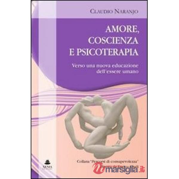 Amore, coscienza e psicoterapia. Verso una nuova educazione dell'essere umano