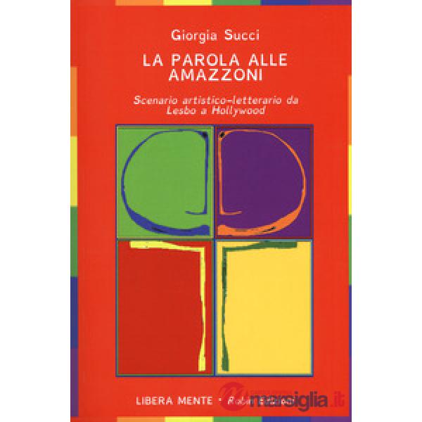 Parola alle amazzoni. Scenario artistico-letterario da Lesbo a Hollywood (La)