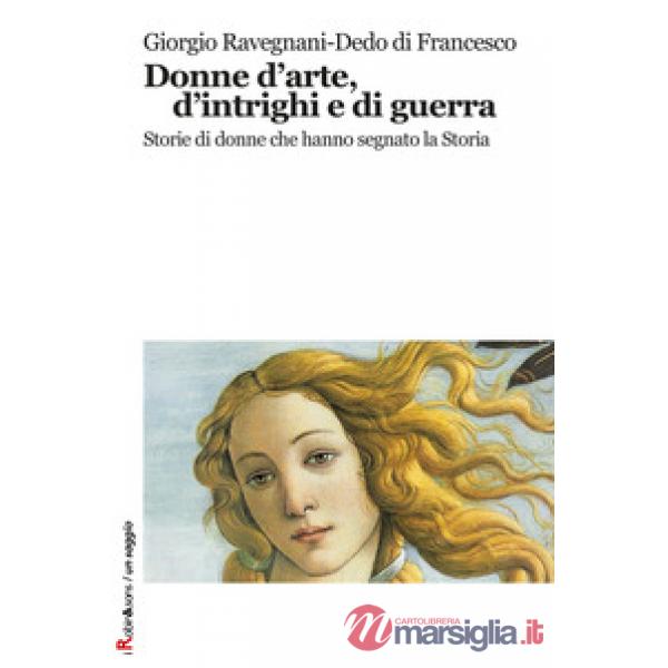 Donne d'arte, d'intrighi e di guerra. Storie di donne che hanno segnato la storia
