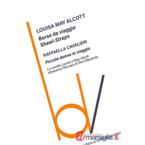 Borse da viaggio. Shawl straps-Piccole donne in viaggio. Le sorelle Louisa e May Alcott attraverso l'Europa di fine Ottocento