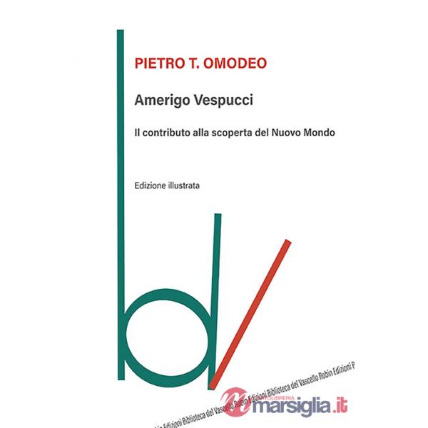 Amerigo Vespucci. Il contributo alla scoperta del Nuovo Mondo. Ediz. illustrata