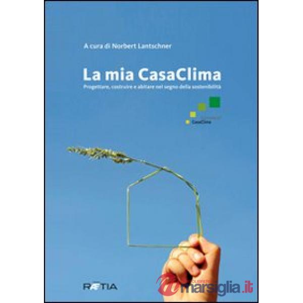 Mia casaclima. Progettare, costruire e abitare nel segno della sostenibilità (La)