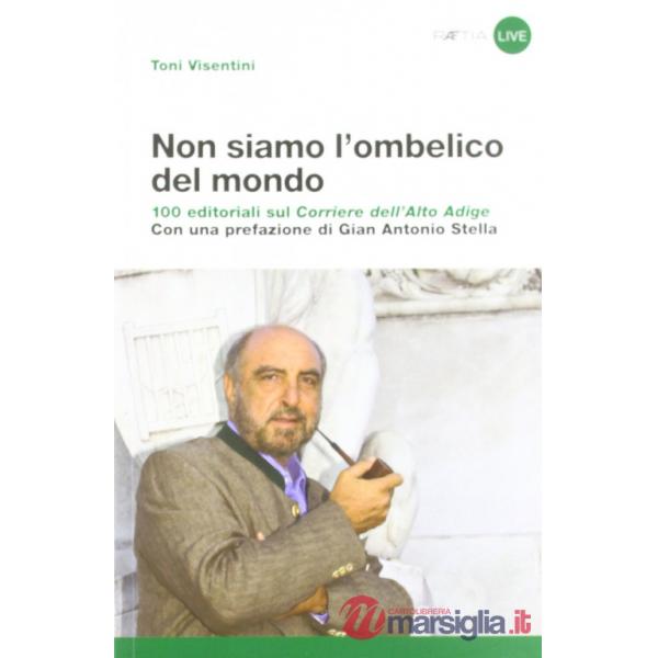 Non siamo l'ombelico del mondo. 100 editoriali sul Corriere dell'Alto Adige
