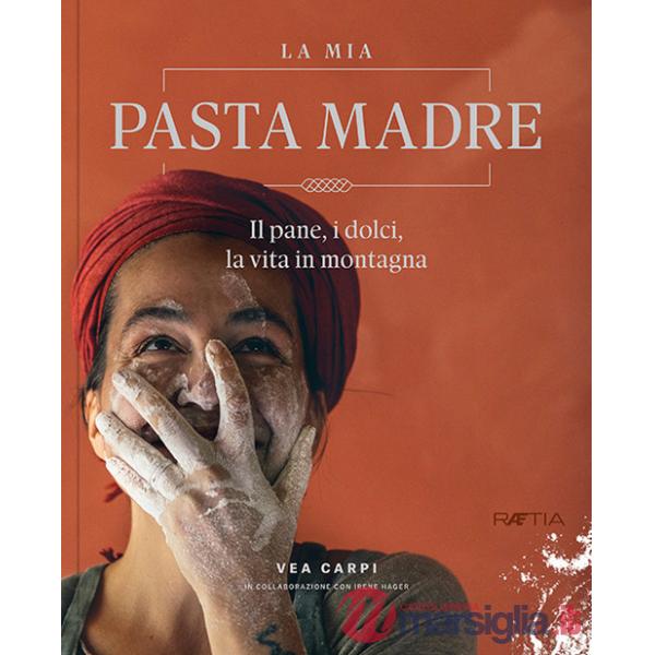 Mia pasta madre. Il pane, i dolci, la vita in montagna (La)