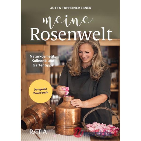 Meine rosenwelt. Naturkosmetik, kulinarik und gartentipps