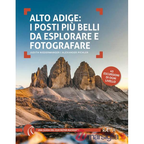 Alto Adige. I posti più belli da esplorare e fotografare. 45 escursioni di ogni livello