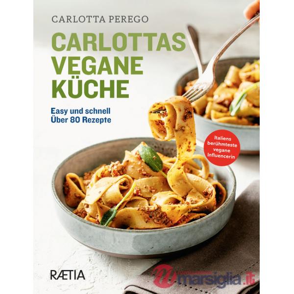 Carlottas vegane Küche. Easy und schnell. Über 80 Rezepte. Ediz. illustrata