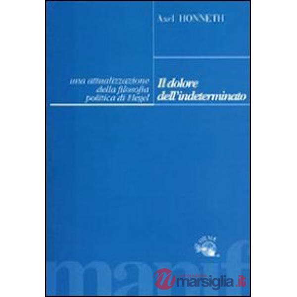 Dolore dell'indeterminato. Un'attualizzazione della filosofia politica di Hegel (Il)