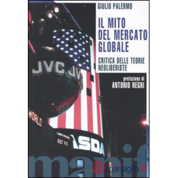 Mito del mercato globale. Critica delle teorie neoliberiste (Il)